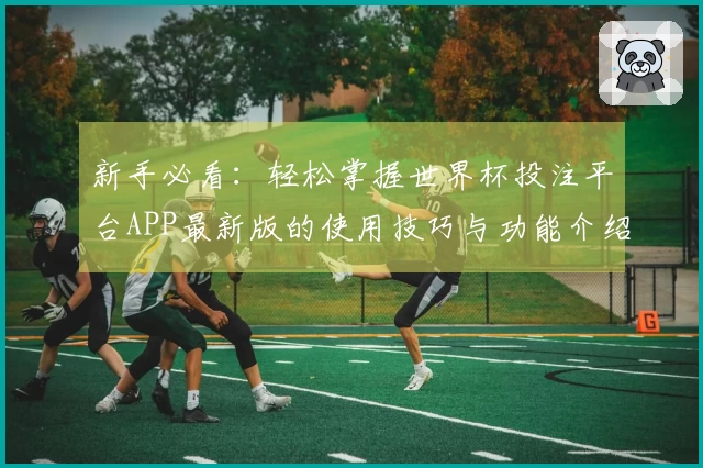 新手必看：轻松掌握世界杯投注平台APP最新版的使用技巧与功能介绍