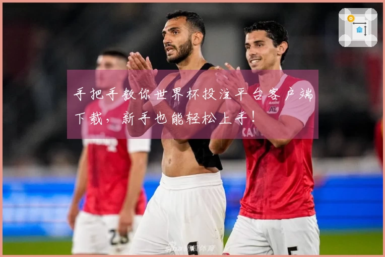 手把手教你世界杯投注平台客户端下载，新手也能轻松上手！