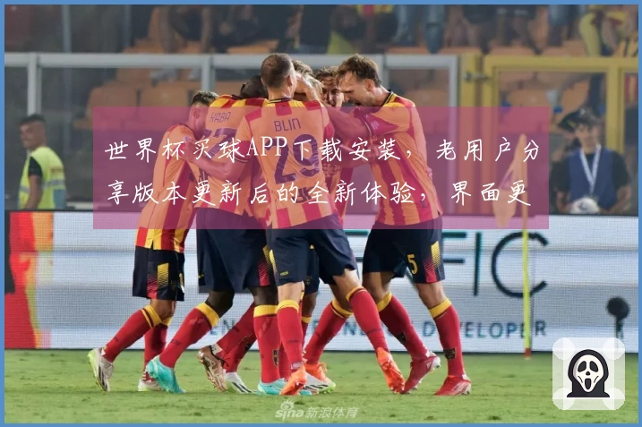 世界杯买球APP下载安装，老用户分享版本更新后的全新体验，界面更流畅了