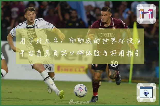 用了好几年，聊聊我的世界杯投注平台首页真实口碑体验与实用指引